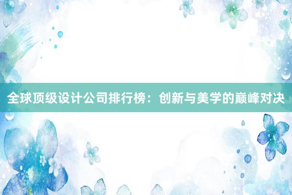 全球顶级设计公司排行榜：创新与美学的巅峰对决