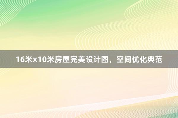 16米x10米房屋完美设计图，空间优化典范