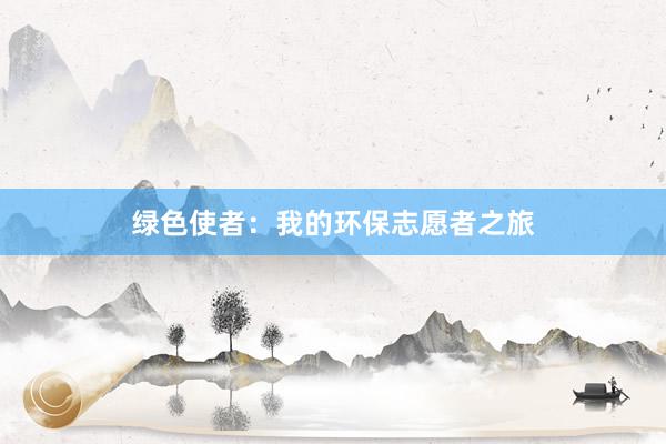 绿色使者：我的环保志愿者之旅