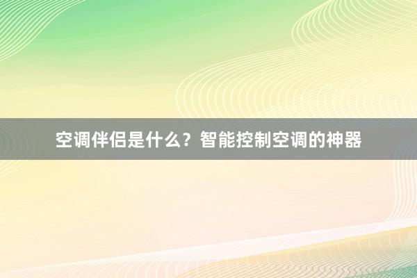 空调伴侣是什么？智能控制空调的神器